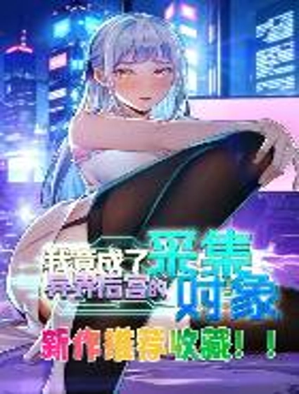 我竟成了异世界后宫的采集对象